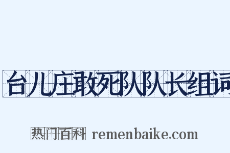 台儿庄敢死队队长组词是什么意思的图片